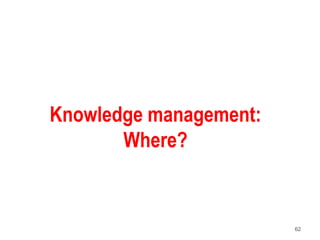 62
Knowledge management:
Where?
 