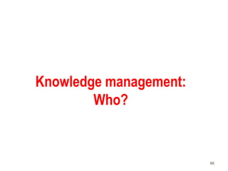 66
Knowledge management:
Who?
 