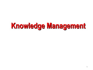 1
Knowledge ManagementKnowledge Management
 