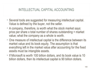 INTELLECTUAL CAPITAL ACCOUNTING
• Several tools are suggested for measuring intellectual capital.
Value is defined by the ...