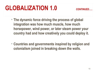 GLOBALIZATION 1.0 CONTINUED…..
• The dynamic force driving the process of global
integration was how much muscle, how much...