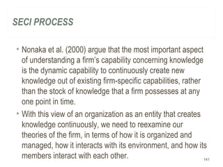 SECI PROCESS
• Nonaka et al. (2000) argue that the most important aspect
of understanding a firm’s capability concerning k...
