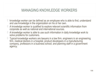 MANAGING KNOWLEDGE WORKERS
 knowledge worker can be defined as an employee who is able to find, understand
and use knowle...