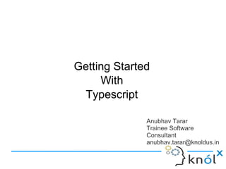 Anubhav Tarar
Trainee Software
Consultant
anubhav.tarar@knoldus.in
Getting Started
With
Typescript
 