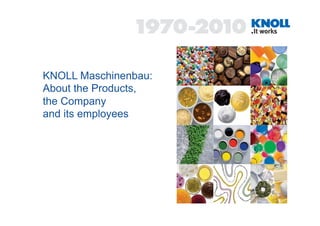 KNOLL Maschinenbau:
About the Products,
the Company
and its employees
 