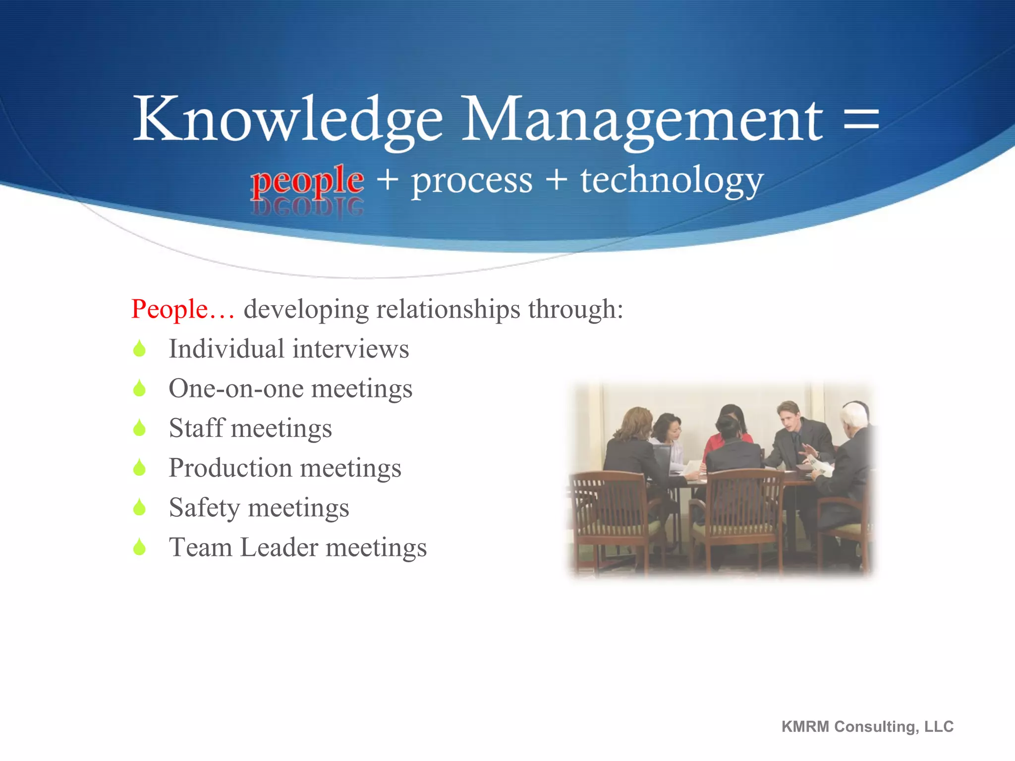 People…  developing relationships through: Individual interviews One-on-one meetings Staff meetings Production meetings Safety meetings Team Leader meetings KMRM Consulting, LLC 