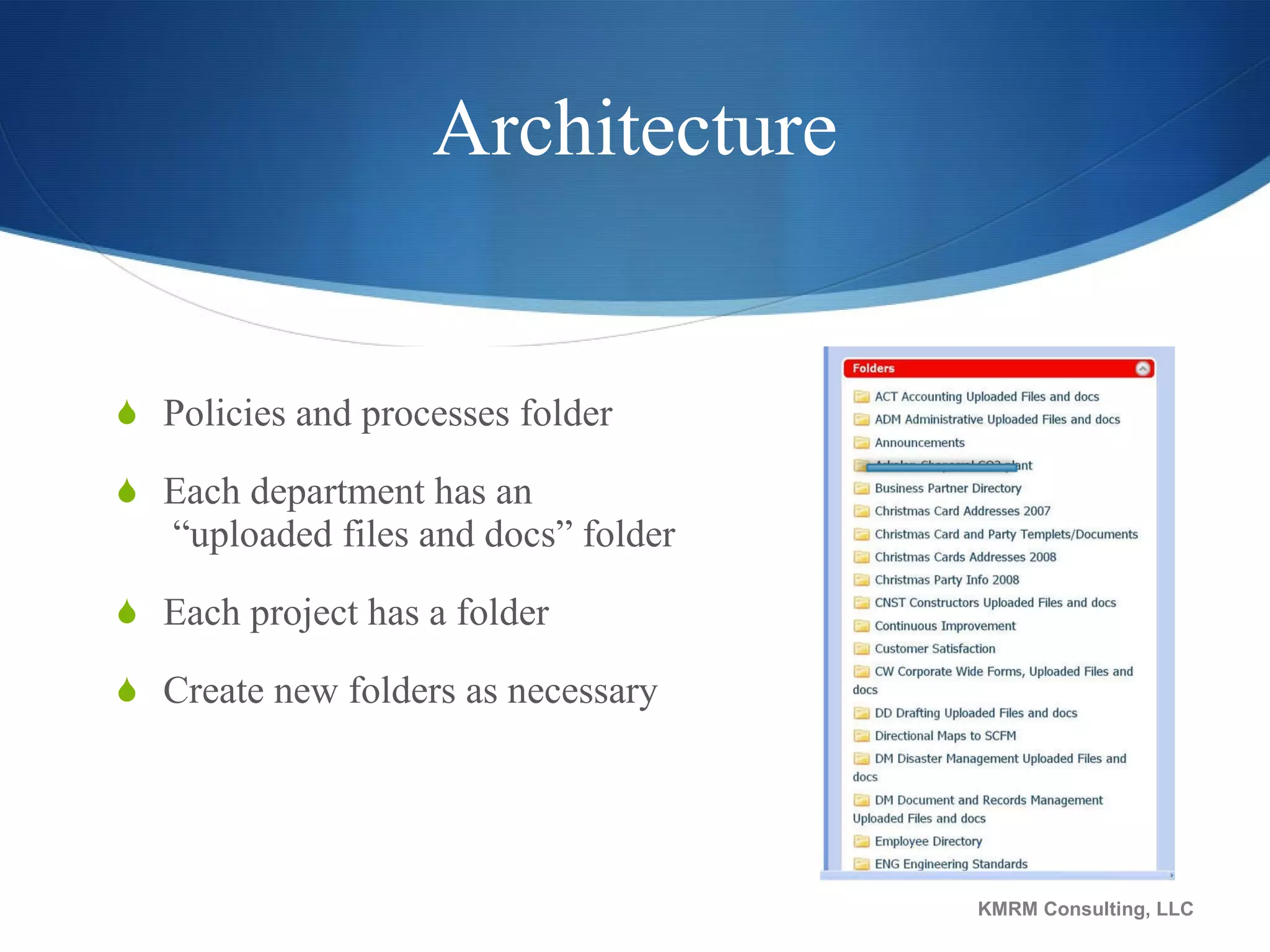 Architecture Policies and processes folder Each department has an  “uploaded files and docs” folder Each project has a folder Create new folders as necessary KMRM Consulting, LLC 