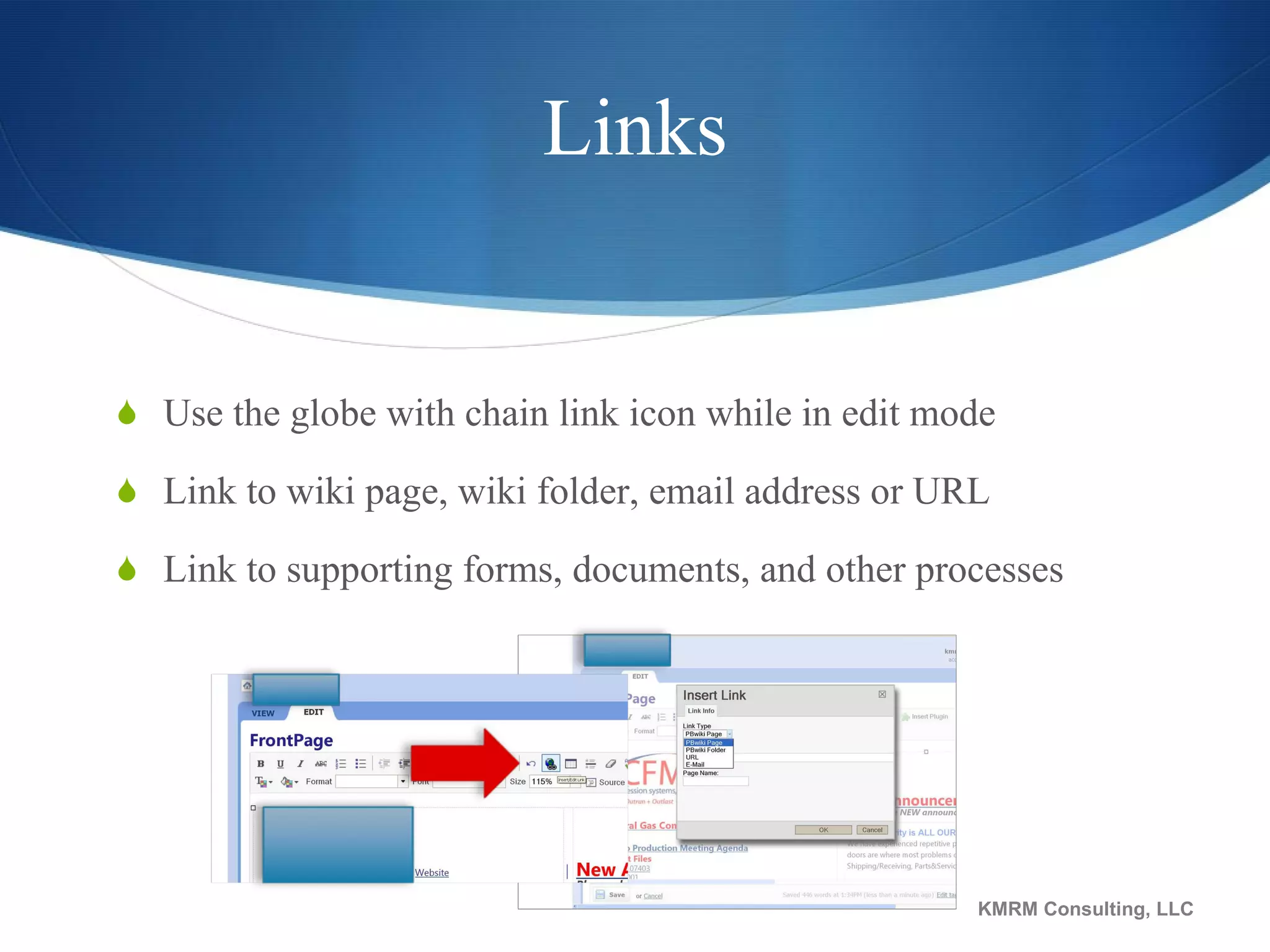 Links Use the globe with chain link icon while in edit mode Link to wiki page, wiki folder, email address or URL Link to supporting forms, documents, and other processes KMRM Consulting, LLC 