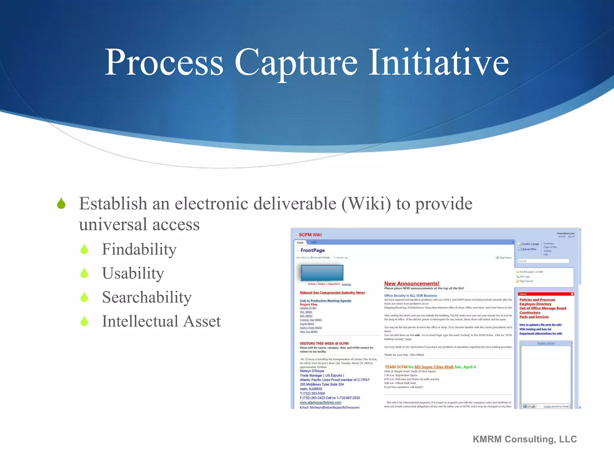 Process Capture Initiative Establish an electronic deliverable (Wiki) to provide universal access Findability Usability Searchability Intellectual Asset KMRM Consulting, LLC 