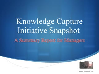 Knowledge Capture Initiative Snapshot  KMRM Consulting, LLC 