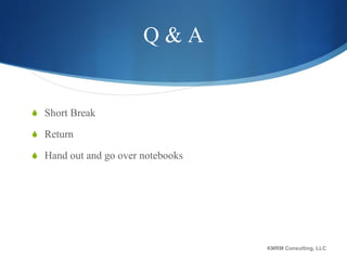 Q & A Short Break Return Hand out and go over notebooks KMRM Consulting, LLC 