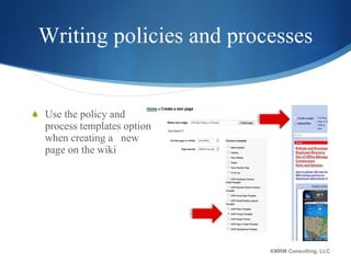 Writing policies and processes Use the policy and process templates option when creating a  new page on the wiki KMRM Consulting, LLC 