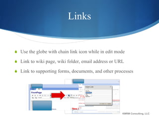 Links Use the globe with chain link icon while in edit mode Link to wiki page, wiki folder, email address or URL Link to supporting forms, documents, and other processes KMRM Consulting, LLC 