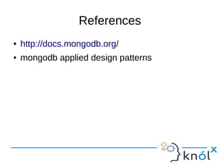 Import/Export 
● mongodump -d knolx -o backup/ 
● mongorestore -d testknol . 
● mongoexport --db knolx --collection testData 
--out test.json 
● mongoimport -d knolx --collection --file 
test.json 
 