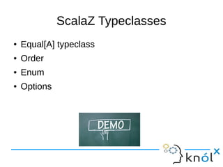 ScalaZ Typeclasses
● Equal[A] typeclass
● Order
● Enum
● Options
 
