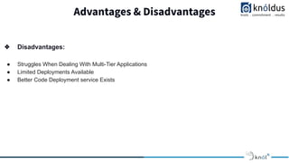 Advantages & Disadvantages
❖ Disadvantages:
● Struggles When Dealing With Multi-Tier Applications
● Limited Deployments Available
● Better Code Deployment service Exists
 