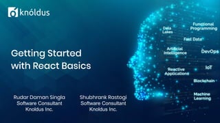 Rudar Daman Singla
Software Consultant
Knoldus Inc.
Getting Started
with React Basics
Shubhrank Rastogi
Software Consultant
Knoldus Inc.
 