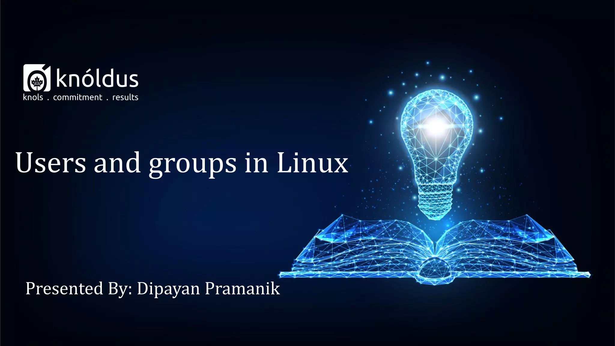Presented By: Dipayan Pramanik
Users and groups in Linux
 