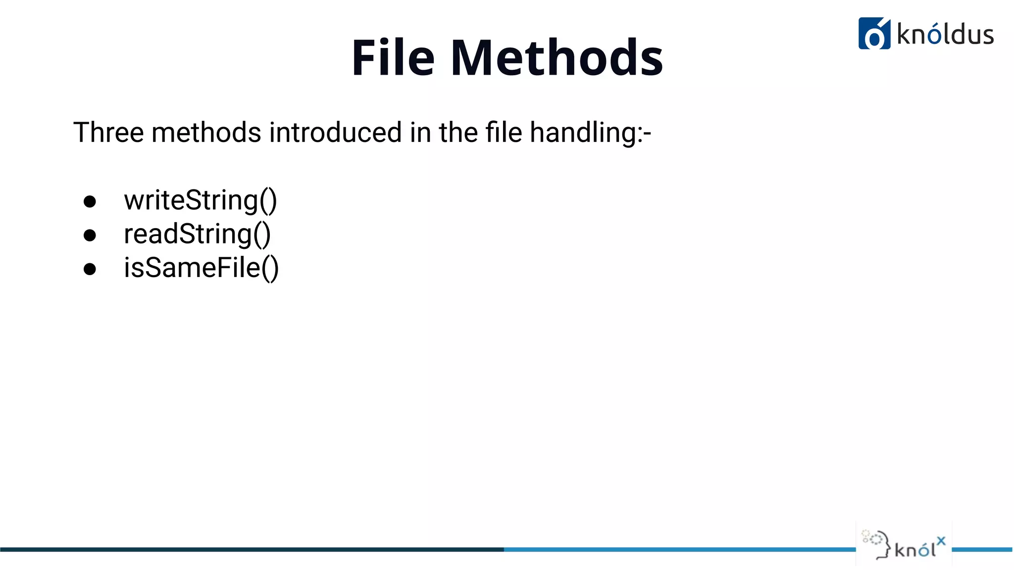 File Methods
01
Three methods introduced in the ﬁle handling:-
● writeString()
● readString()
● isSameFile()
 