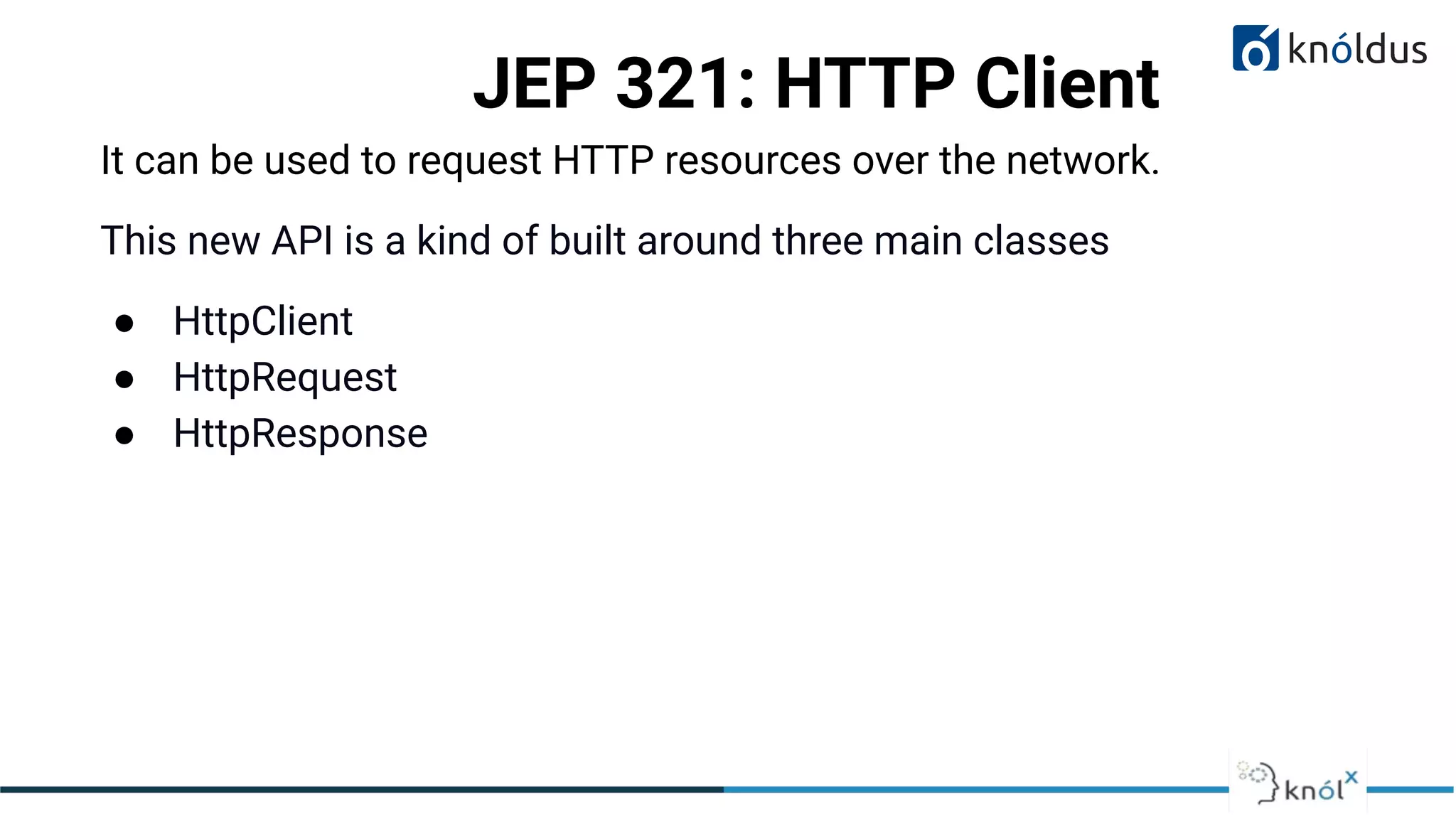 JEP 321: HTTP Client
It can be used to request HTTP resources over the network.
This new API is a kind of built around three main classes
● HttpClient
● HttpRequest
● HttpResponse
 