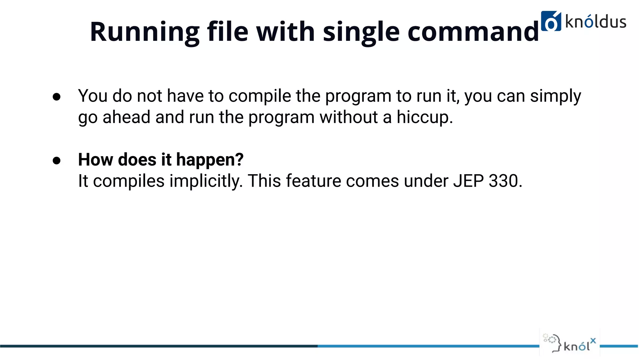 Running ﬁle with single command
01
● You do not have to compile the program to run it, you can simply
go ahead and run the program without a hiccup.
● How does it happen?
It compiles implicitly. This feature comes under JEP 330.
 