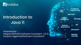 Presented By :
Deepak Mehra(Sr.Software Consultant- L2) &
Sanjana Aggarwal(Software Consultant)
Introduction to
Java 11
 