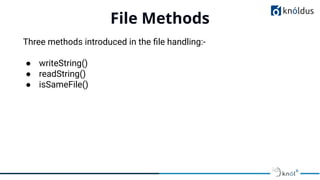 File Methods
01
Three methods introduced in the ﬁle handling:-
● writeString()
● readString()
● isSameFile()
 