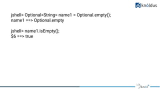 jshell> Optional<String> name1 = Optional.empty();
name1 ==> Optional.empty
jshell> name1.isEmpty();
$6 ==> true
 