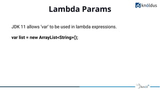 Lambda Params
01
JDK 11 allows ‘var’ to be used in lambda expressions.
var list = new ArrayList<String>();
 