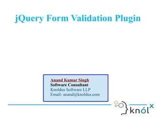 jQuery Form Validation Plugin

Anand Kumar Singh
Software Consultant
Knoldus Software LLP
Email- anand@knoldus.com

 