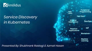 Presented By: Shubhrank Rastogi & Azmat Hasan
Service Discovery
in Kubernetes
 