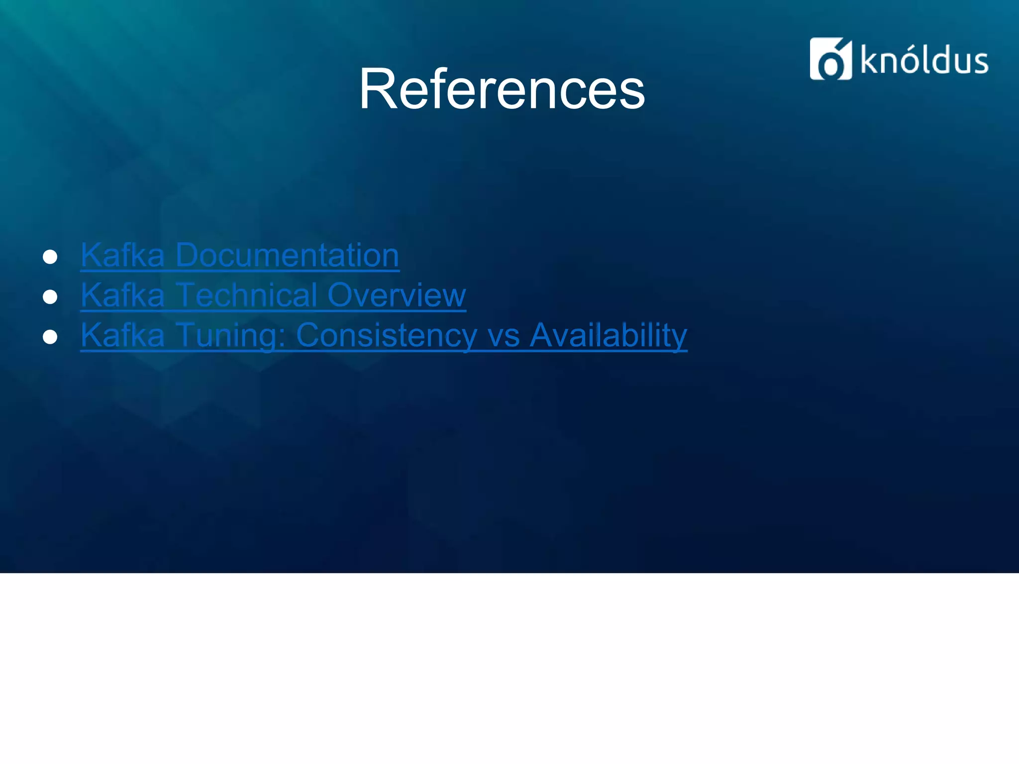 References
● Kafka Documentation
● Kafka Technical Overview
● Kafka Tuning: Consistency vs Availability
 