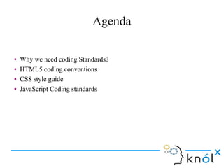 Agenda
● Why we need coding Standards?
● HTML5 coding conventions
● CSS style guide
● JavaScript Coding standards
● Why we...