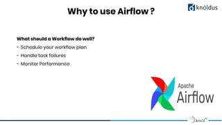Why to use Airflow ?
What should a Workflow do well?
- Schedule your workflow plan
- Handle task failures
- Monitor Performance
 