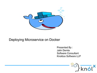 Presented By :
Jatin Demla
Software Consultant
Knoldus Software LLP
Deploying Microservice on Docker
 