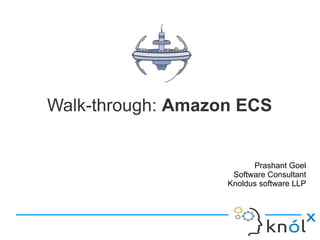 Walk-through: Amazon ECS
Prashant Goel
Software Consultant
Knoldus software LLP
 