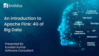 Presented By:
Kundan Kumar
Software Consultant
An introduction to
Apache Flink: 4G of
Big Data
 