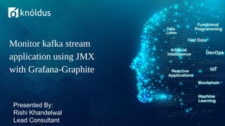 Presented By:
Rishi Khandelwal
Lead Consultant
Monitor kafka stream
application using JMX
with Grafana-Graphite
 
