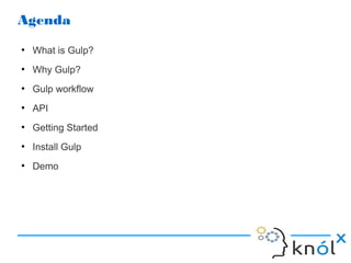 Agenda
●
What is Gulp?
●
Why Gulp?
●
Gulp workflow
●
API
●
Getting Started
●
Install Gulp
●
Demo
 