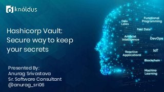 Presented By:
Anurag Srivastava
Sr. Software Consultant
@anurag_sri06
Hashicorp Vault:
Secure way to keep
your secrets
 