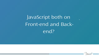JavaScript both on
Front-end and Back-
end?
 