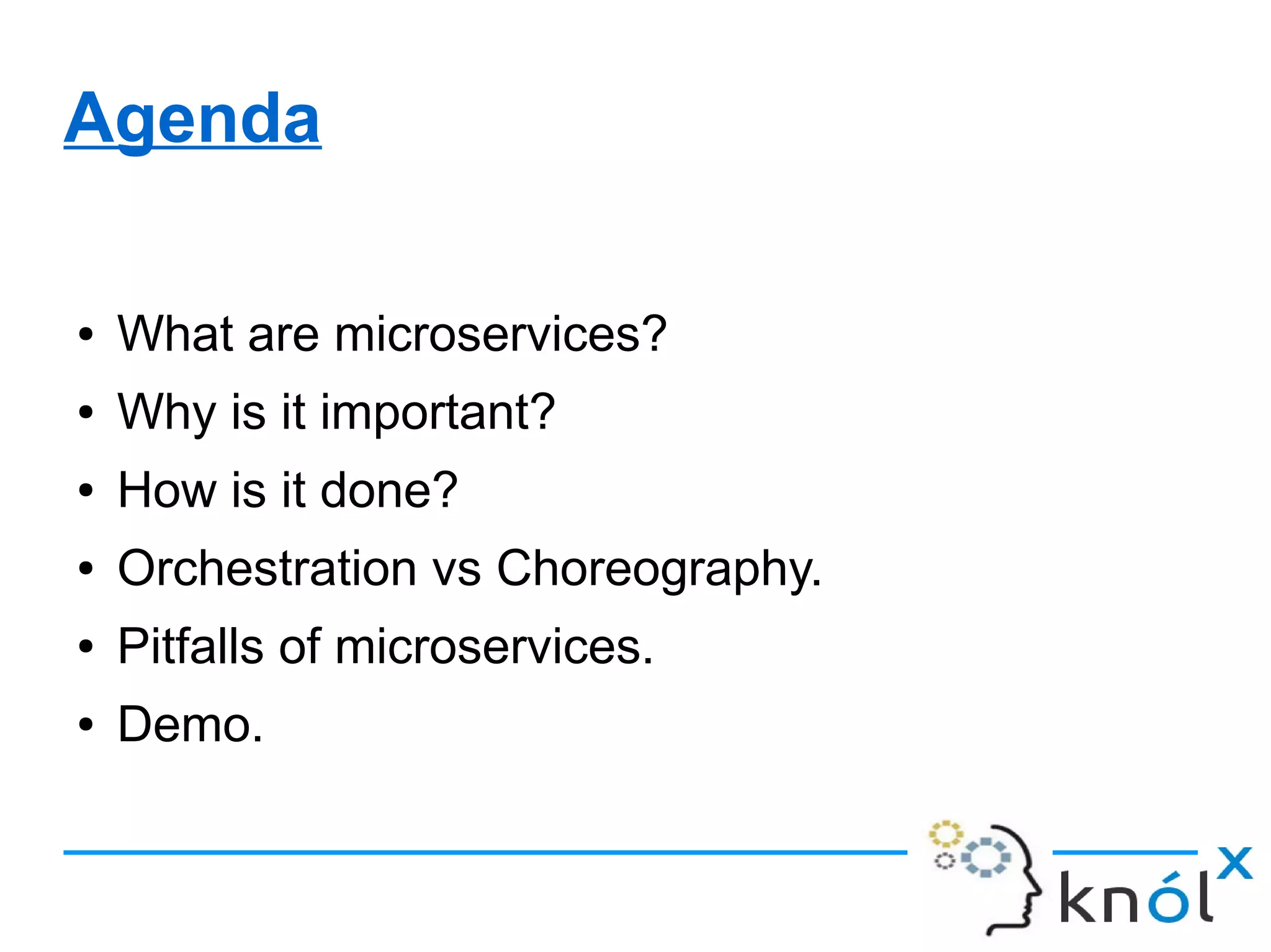 Agenda
● What are microservices?
● Why is it important?
● How is it done?
● Orchestration vs Choreography.
● Pitfalls of microservices.
● Demo.
 