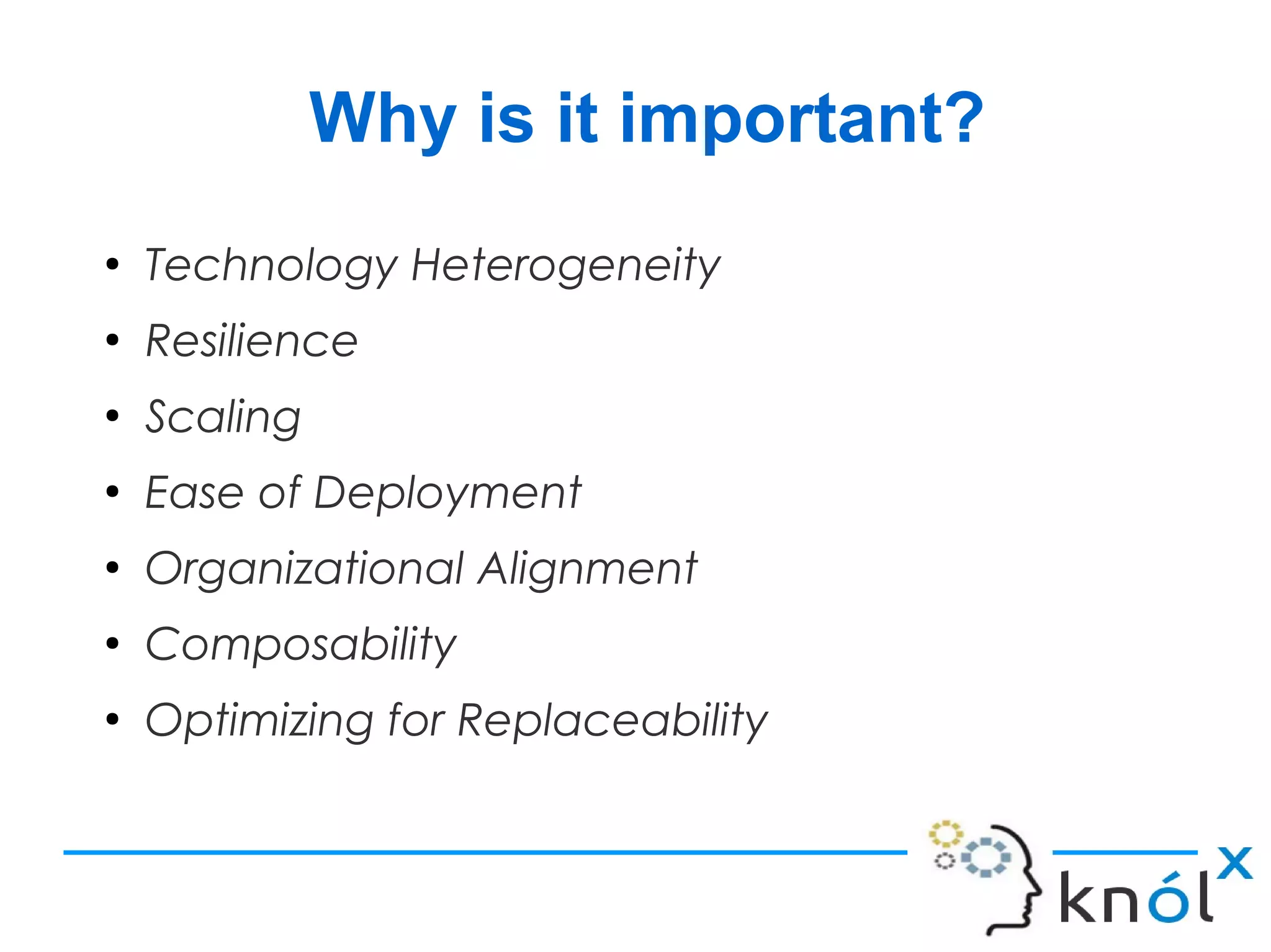 Why is it important?
●
Technology Heterogeneity
●
Resilience
●
Scaling
●
Ease of Deployment
●
Organizational Alignment
●
Composability
●
Optimizing for Replaceability
 