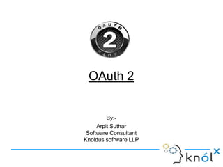OAuth 2
By:-
Arpit Suthar
Software Consultant
Knoldus sofrware LLP
 