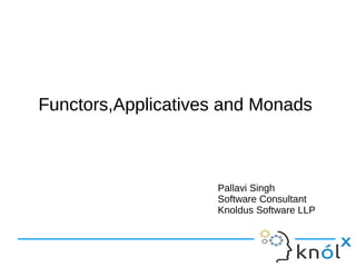 Functors,Applicatives and MonadsFunctors,Applicatives and Monads
Pallavi Singh
Software Consultant
Knoldus Software LLP
 