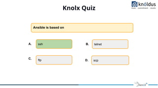 Knolx Quiz
Ansible is based on
ssh telnet
ftp scp
A. B.
C.
D.
 