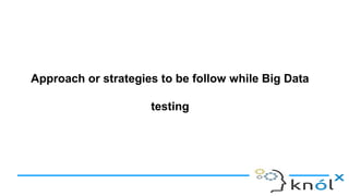 Approach or strategies to be follow while Big Data
testing
 