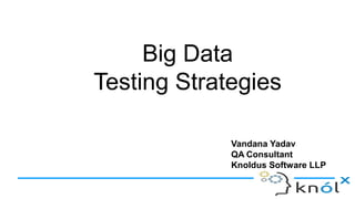 Big Data
Testing Strategies
Vandana Yadav
QA Consultant
Knoldus Software LLP
 
