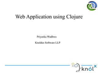 Priyanka Wadhwa
Knoldus Software LLP
Priyanka Wadhwa
Knoldus Software LLP
Web Application using Clojure
 
