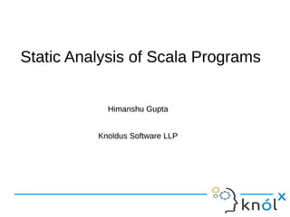 Static Analysis of Scala ProgramsStatic Analysis of Scala Programs
Himanshu Gupta
Knoldus Software LLP
Himanshu Gupta
Knoldus Software LLP
 